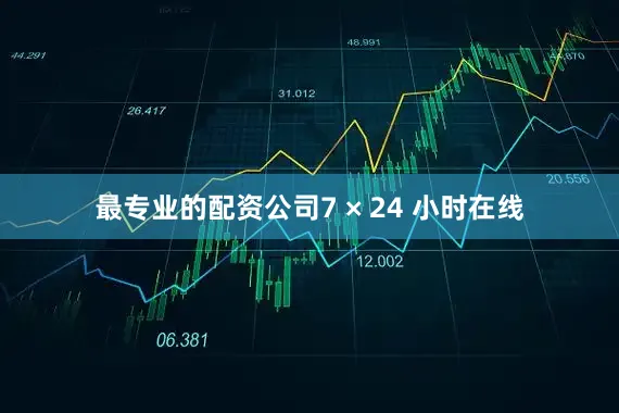 最专业的配资公司7 × 24 小时在线