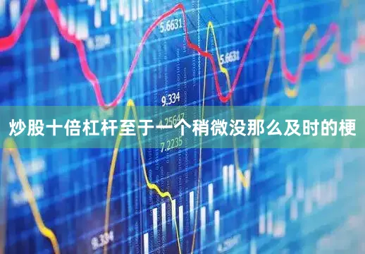 炒股十倍杠杆至于一个稍微没那么及时的梗
