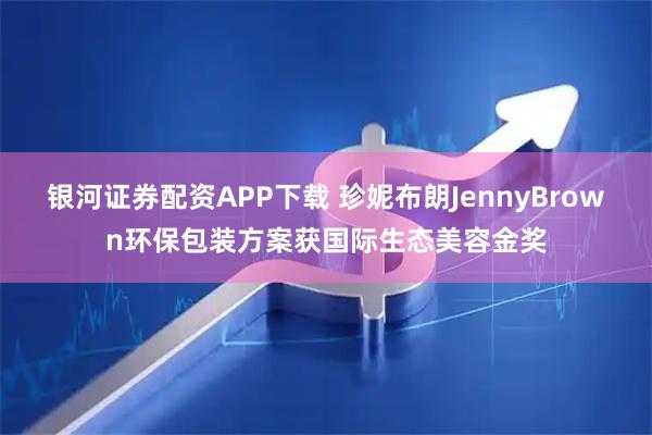银河证券配资APP下载 珍妮布朗JennyBrown环保包装方案获国际生态美容金奖
