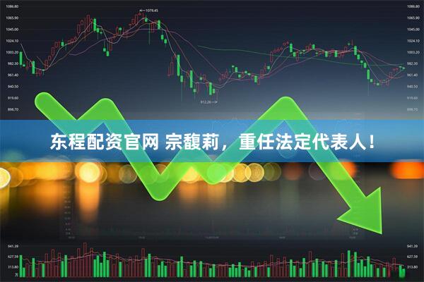 东程配资官网 宗馥莉，重任法定代表人！
