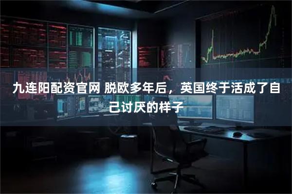 九连阳配资官网 脱欧多年后，英国终于活成了自己讨厌的样子